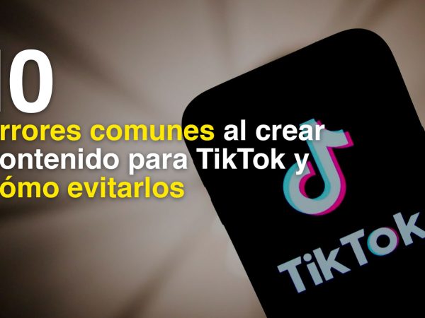 10 errores comunes al crear contenido para TikTok y cómo evitarlos