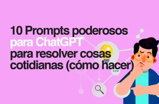 10 prompts poderosos de ChatGPT para resolver cosas cotidianas [cómo hacer]