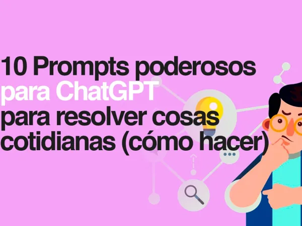 10 prompts poderosos de ChatGPT para resolver cosas cotidianas [cómo hacer]