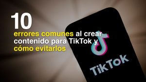 10 errores comunes al crear contenido para TikTok y cómo evitarlos